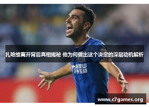 扎哈维离开背后真相揭秘 他为何做出这个决定的深层动机解析