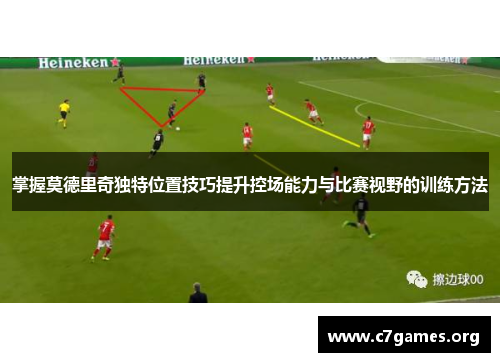 掌握莫德里奇独特位置技巧提升控场能力与比赛视野的训练方法 掌握莫德里奇独特位置技巧提升控场能力与比赛视野的训练方法