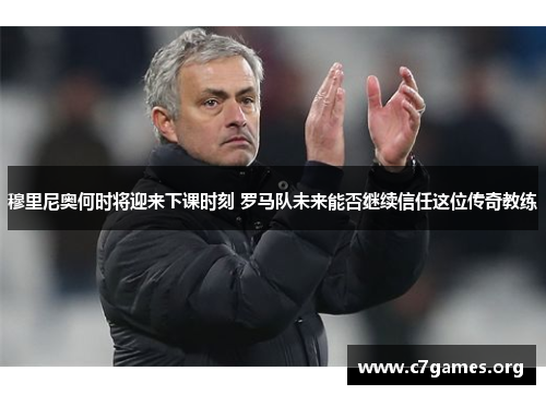 穆里尼奥何时将迎来下课时刻 罗马队未来能否继续信任这位传奇教练 穆里尼奥何时将迎来下课时刻 罗马队未来能否继续信任这位传奇教练