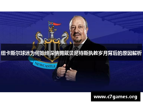 纽卡斯尔球迷为何始终深情拥戴贝尼特斯执教岁月背后的原因解析 纽卡斯尔球迷为何始终深情拥戴贝尼特斯执教岁月背后的原因解析