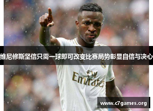 维尼修斯坚信只需一球即可改变比赛局势彰显自信与决心 维尼修斯坚信只需一球即可改变比赛局势彰显自信与决心