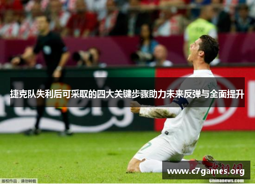 捷克队失利后可采取的四大关键步骤助力未来反弹与全面提升 捷克队失利后可采取的四大关键步骤助力未来反弹与全面提升