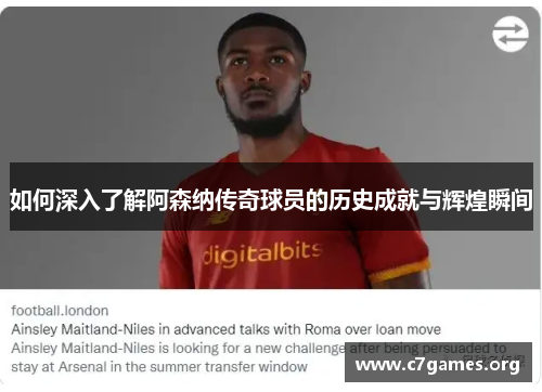 如何深入了解阿森纳传奇球员的历史成就与辉煌瞬间 如何深入了解阿森纳传奇球员的历史成就与辉煌瞬间