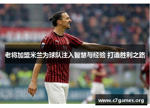 老将加盟米兰为球队注入智慧与经验 打造胜利之路
