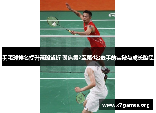 羽毛球排名提升策略解析 聚焦第2至第4名选手的突破与成长路径 羽毛球排名提升策略解析 聚焦第2至第4名选手的突破与成长路径