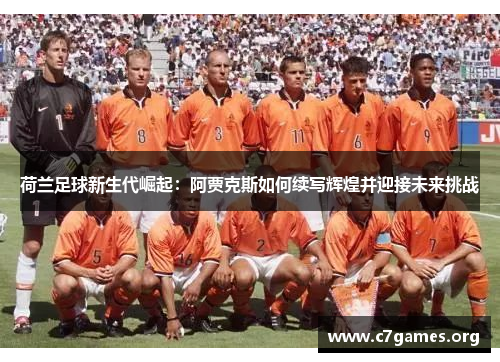 荷兰足球新生代崛起:阿贾克斯如何续写辉煌并迎接未来挑战 荷兰足球新生代崛起:阿贾克斯如何续写辉煌并迎接未来挑战