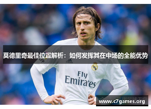 莫德里奇最佳位置解析:如何发挥其在中场的全能优势 莫德里奇最佳位置解析:如何发挥其在中场的全能优势