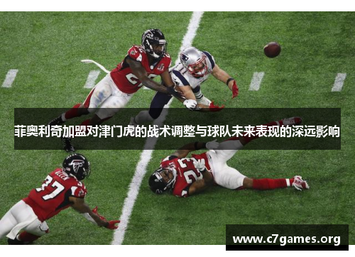 菲奥利奇加盟对津门虎的战术调整与球队未来表现的深远影响 菲奥利奇加盟对津门虎的战术调整与球队未来表现的深远影响