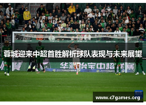 蓉城迎来中超首胜解析球队表现与未来展望 蓉城迎来中超首胜解析球队表现与未来展望