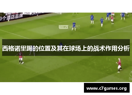 西格诺里踢的位置及其在球场上的战术作用分析 西格诺里踢的位置及其在球场上的战术作用分析