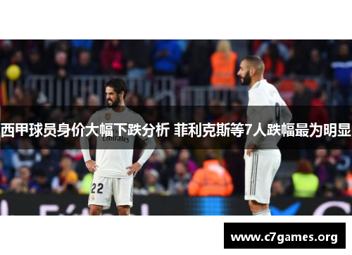 西甲球员身价大幅下跌分析 菲利克斯等7人跌幅最为明显 西甲球员身价大幅下跌分析 菲利克斯等7人跌幅最为明显
