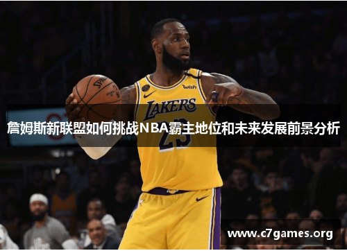 詹姆斯新联盟如何挑战NBA霸主地位和未来发展前景分析 詹姆斯新联盟如何挑战NBA霸主地位和未来发展前景分析