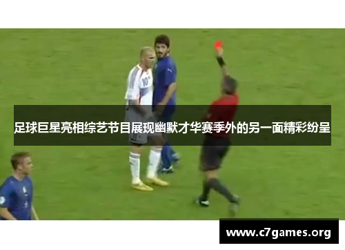 足球巨星亮相综艺节目展现幽默才华赛季外的另一面精彩纷呈 足球巨星亮相综艺节目展现幽默才华赛季外的另一面精彩纷呈