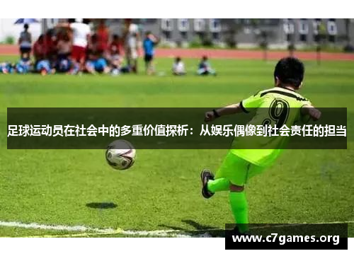 足球运动员在社会中的多重价值探析:从娱乐偶像到社会责任的担当 足球运动员在社会中的多重价值探析:从娱乐偶像到社会责任的担当