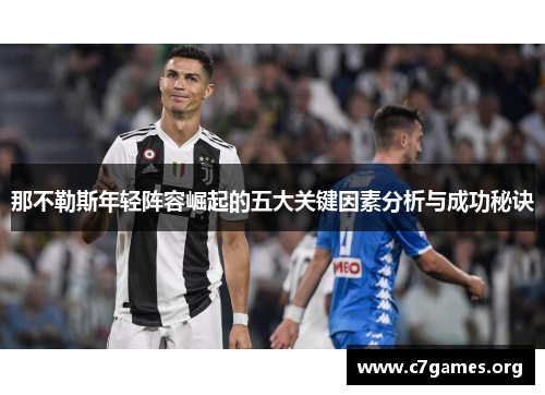 那不勒斯年轻阵容崛起的五大关键因素分析与成功秘诀 那不勒斯年轻阵容崛起的五大关键因素分析与成功秘诀