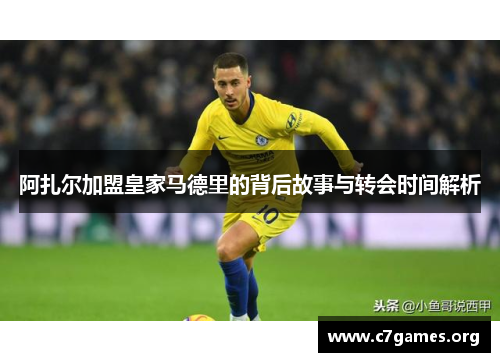 阿扎尔加盟皇家马德里的背后故事与转会时间解析 阿扎尔加盟皇家马德里的背后故事与转会时间解析