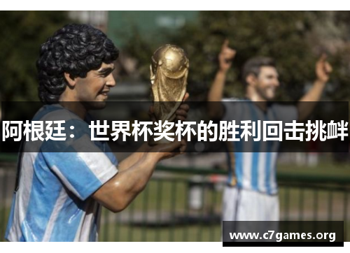 阿根廷:世界杯奖杯的胜利回击挑衅 阿根廷:世界杯奖杯的胜利回击挑衅