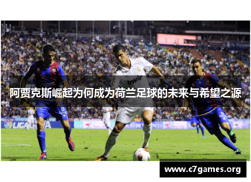 阿贾克斯崛起为何成为荷兰足球的未来与希望之源 阿贾克斯崛起为何成为荷兰足球的未来与希望之源