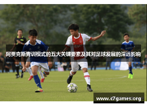 阿贾克斯青训模式的五大关键要素及其对足球发展的深远影响 阿贾克斯青训模式的五大关键要素及其对足球发展的深远影响