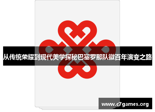 从传统荣耀到现代美学探秘巴塞罗那队徽百年演变之路 从传统荣耀到现代美学探秘巴塞罗那队徽百年演变之路