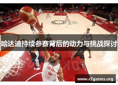 哈达迪持续参赛背后的动力与挑战探讨 哈达迪持续参赛背后的动力与挑战探讨