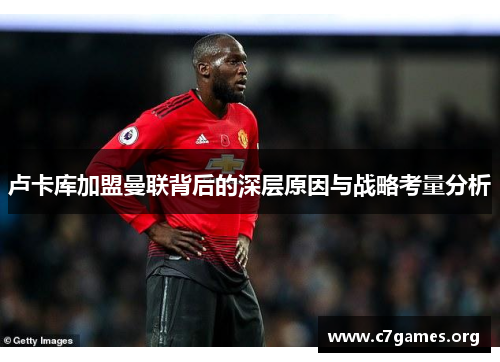 卢卡库加盟曼联背后的深层原因与战略考量分析