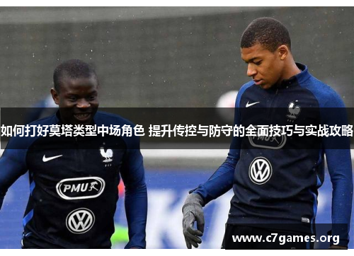 如何打好莫塔类型中场角色 提升传控与防守的全面技巧与实战攻略 如何打好莫塔类型中场角色 提升传控与防守的全面技巧与实战攻略