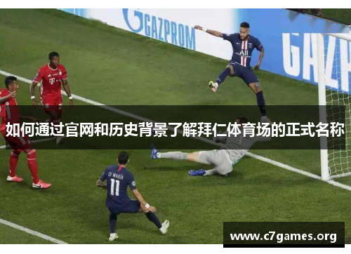 如何通过官网和历史背景了解拜仁体育场的正式名称 如何通过官网和历史背景了解拜仁体育场的正式名称