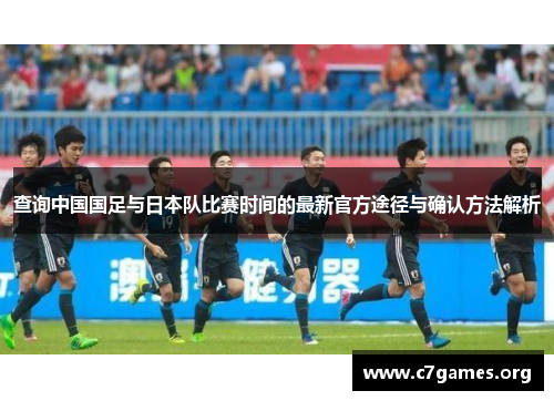 查询中国国足与日本队比赛时间的最新官方途径与确认方法解析 查询中国国足与日本队比赛时间的最新官方途径与确认方法解析