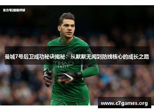 曼城7号后卫成功秘诀揭秘:从默默无闻到防线核心的成长之路 曼城7号后卫成功秘诀揭秘:从默默无闻到防线核心的成长之路
