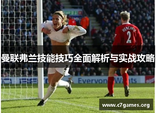 曼联弗兰技能技巧全面解析与实战攻略 曼联弗兰技能技巧全面解析与实战攻略