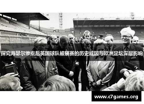 探究海瑟尔惨案后英国球队被禁赛的历史成因与欧洲足坛深层影响 探究海瑟尔惨案后英国球队被禁赛的历史成因与欧洲足坛深层影响