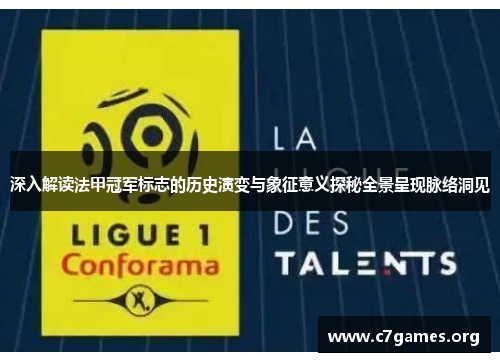 深入解读法甲冠军标志的历史演变与象征意义探秘全景呈现脉络洞见