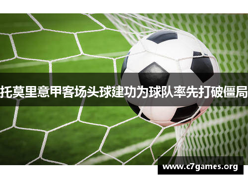 托莫里意甲客场头球建功为球队率先打破僵局