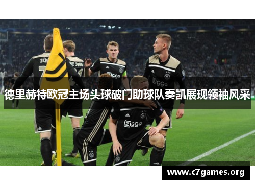 德里赫特欧冠主场头球破门助球队奏凯展现领袖风采